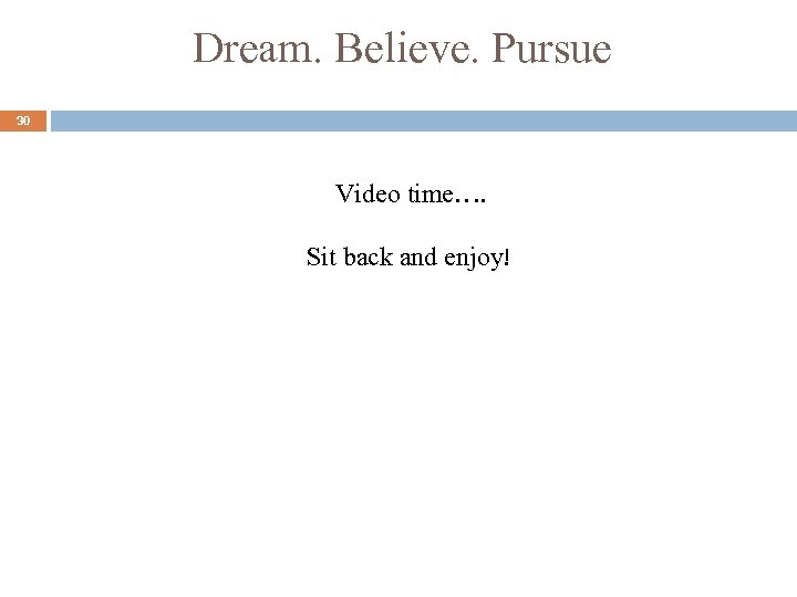 Dream. Believe. Pursue 30 Video time…. Sit back and enjoy! 