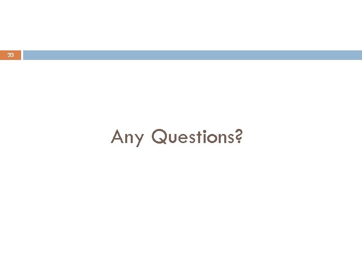 33 Any Questions? 