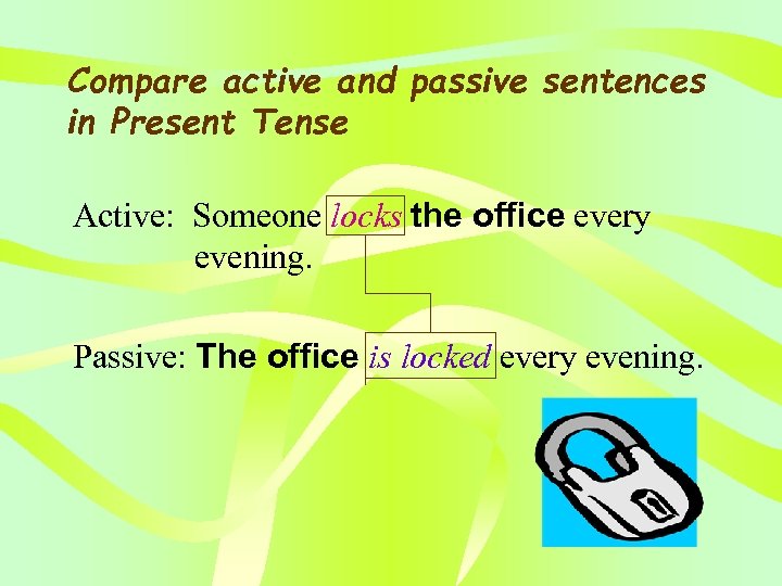 Compare active and passive sentences in Present Tense Active: Someone locks the office every