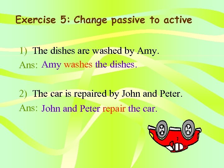 Exercise 5: Change passive to active 1) The dishes are washed by Amy. Ans: