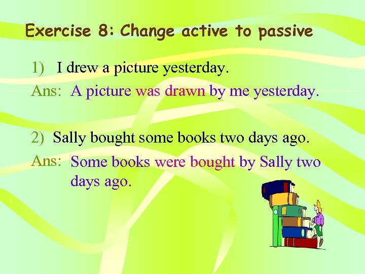 Exercise 8: Change active to passive 1) I drew a picture yesterday. Ans: A