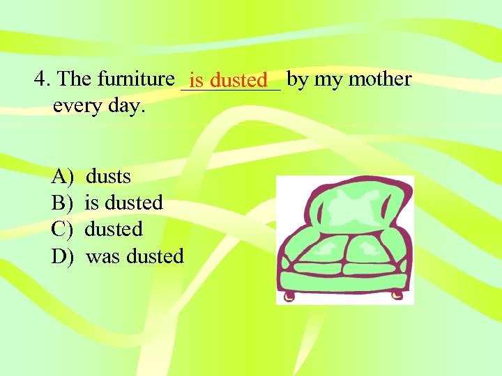 4. The furniture _____ by my mother is dusted every day. A) B) C)