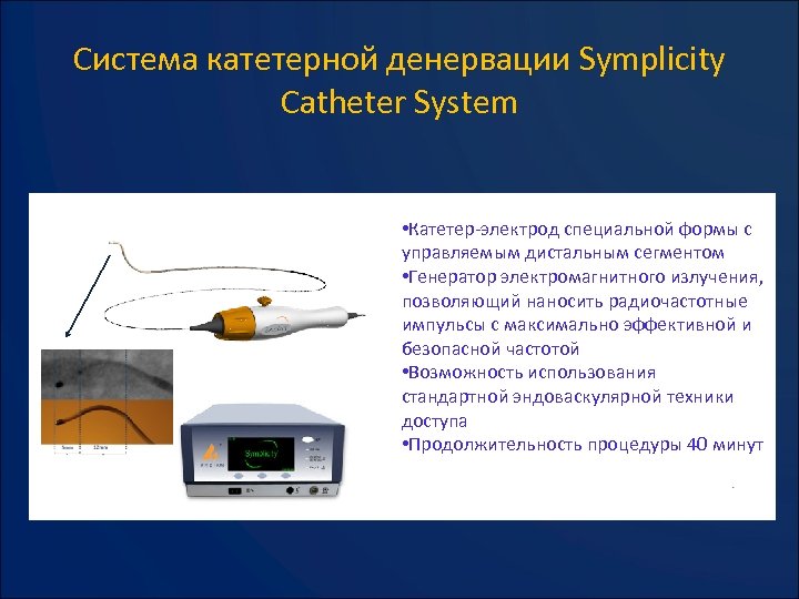 Система катетерной денервации Symplicity Catheter System • Катетер-электрод специальной формы с управляемым дистальным сегментом