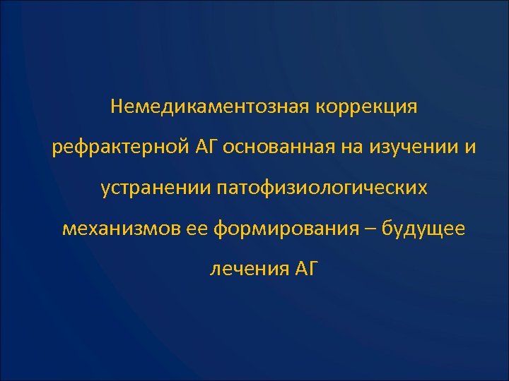 Немедикаментозная коррекция рефрактерной АГ основанная на изучении и устранении патофизиологических механизмов ее формирования –