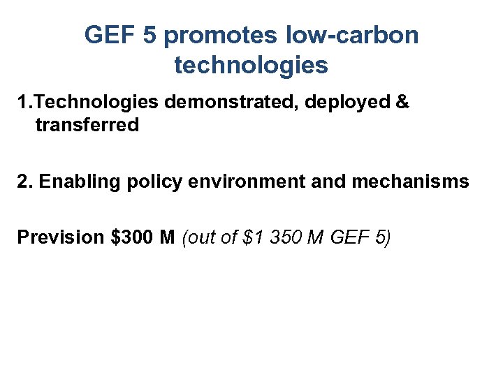GEF 5 promotes low-carbon technologies 1. Technologies demonstrated, deployed & transferred 2. Enabling policy