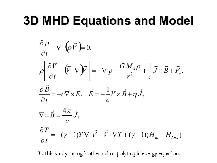 3 D MHD Equations and Model In this study: using isothermal or polytropic energy