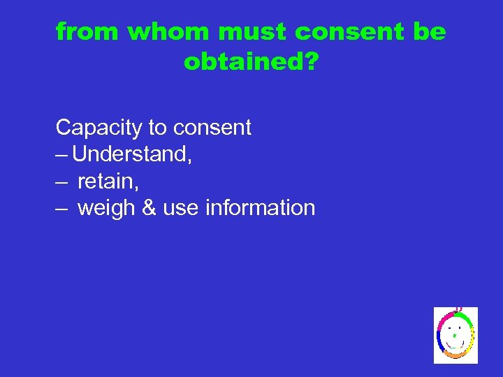 from whom must consent be obtained? Capacity to consent – Understand, – retain, –