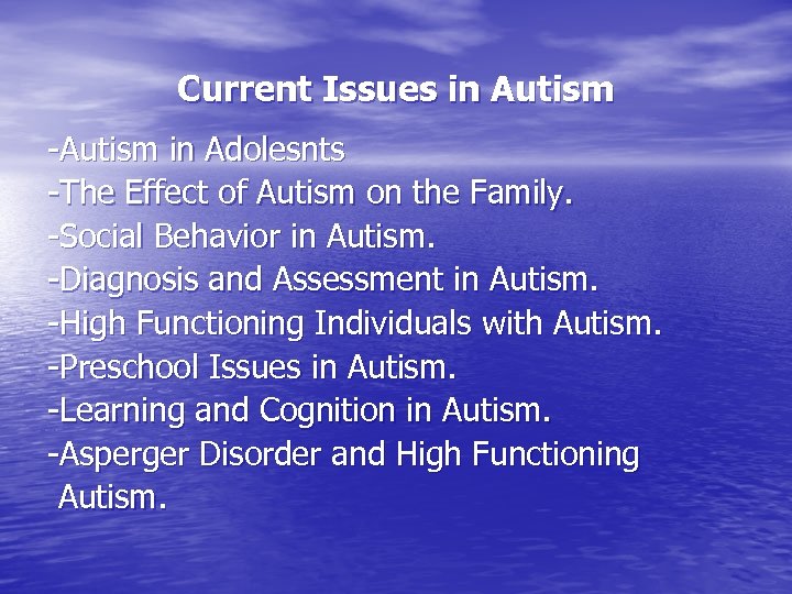 Current Issues in Autism -Autism in Adolesnts -The Effect of Autism on the Family.