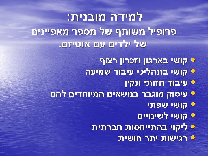  למידה מובנית: פרופיל משותף של מספר מאפיינים של ילדים עם אוטיזם. • קושי