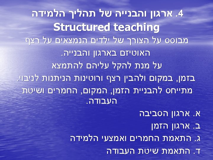  4. ארגון והבנייה של תהליך הלמידה Structured teaching מבוסס על הצורך של ילדים