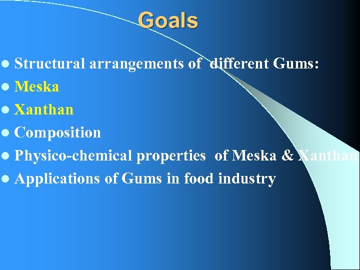 Goals l Structural arrangements of different Gums: : l Meska l Xanthan l Composition