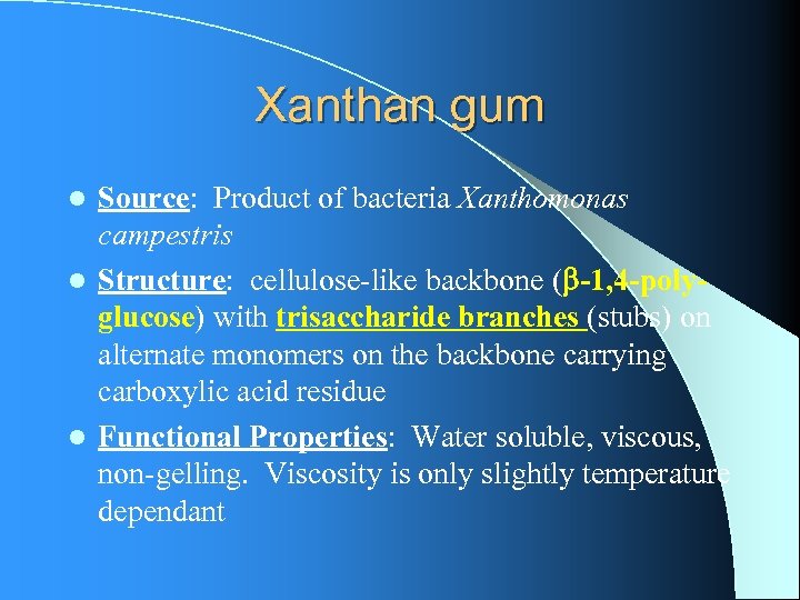 Xanthan gum Source: Product of bacteria Xanthomonas campestris l Structure: cellulose-like backbone ( -1,
