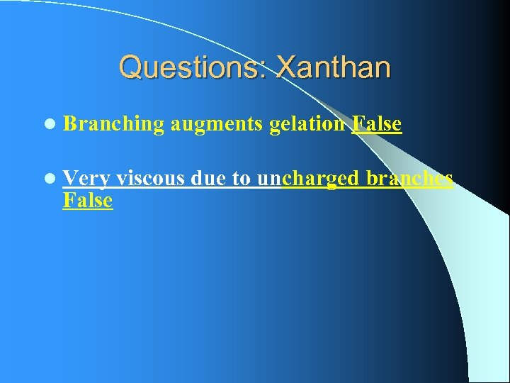 Questions: Xanthan l Branching augments gelation False l Very viscous due to uncharged branches