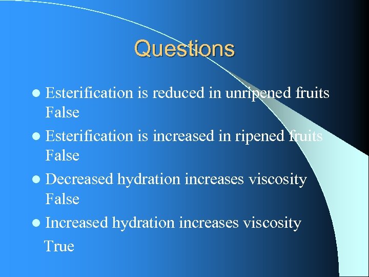Questions l Esterification is reduced in unripened fruits False l Esterification is increased in