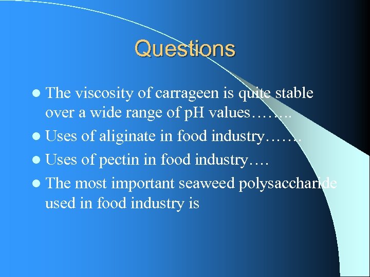 Questions l The viscosity of carrageen is quite stable over a wide range of