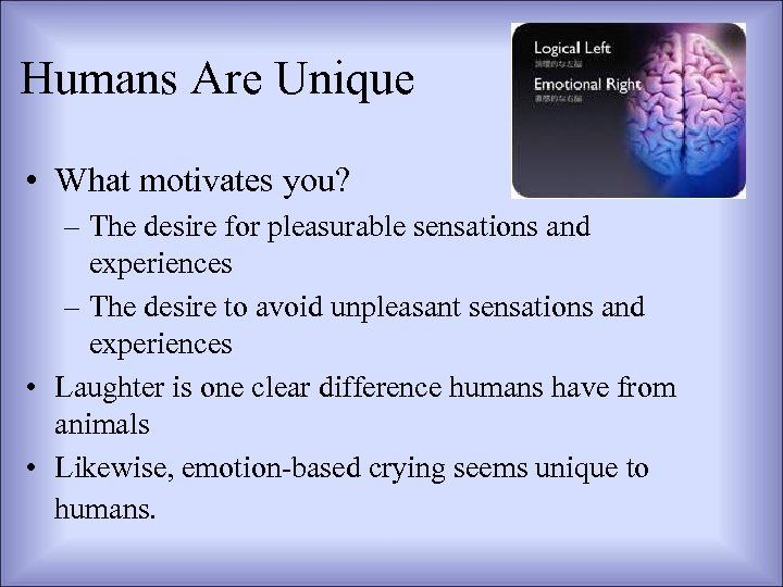 Humans Are Unique • What motivates you? – The desire for pleasurable sensations and