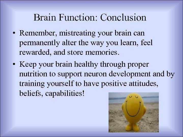 Brain Function: Conclusion • Remember, mistreating your brain can permanently alter the way you