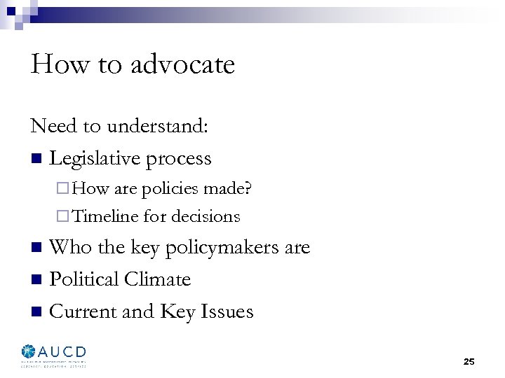 How to advocate Need to understand: n Legislative process ¨ How are policies made?