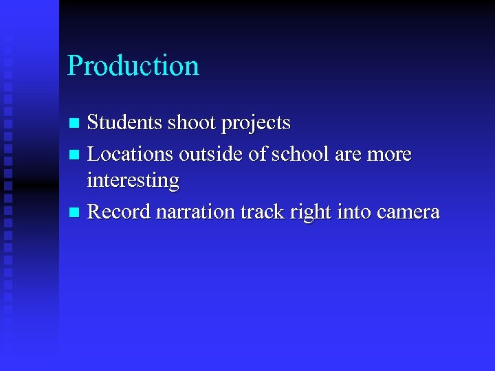 Production Students shoot projects n Locations outside of school are more interesting n Record