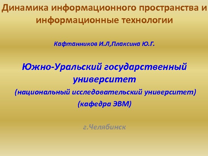 Динамика информационного пространства и информационные технологии Кафтанников И. Л, Плаксина Ю. Г. Южно-Уральский государственный