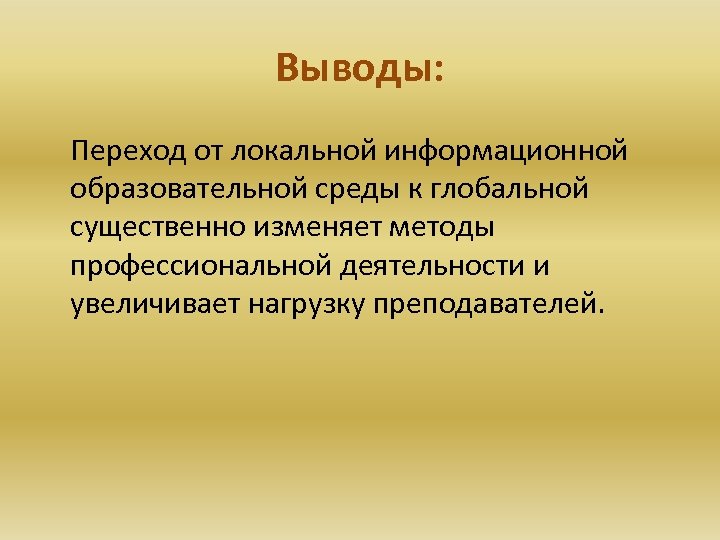 Выводы: Переход от локальной информационной образовательной среды к глобальной существенно изменяет методы профессиональной деятельности