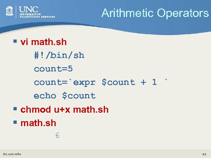 Arithmetic Operators § vi math. sh #!/bin/sh count=5 count=`expr $count + 1 ` echo