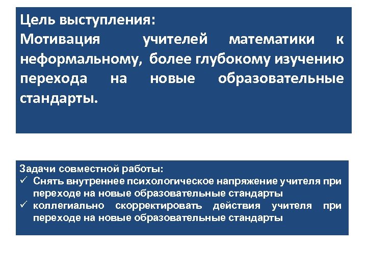 Цель выступления: Мотивация учителей математики к неформальному, более глубокому изучению перехода на новые образовательные