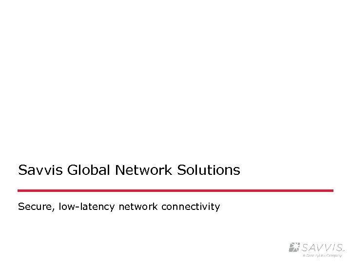 Savvis Global Network Solutions Secure, low-latency network connectivity 