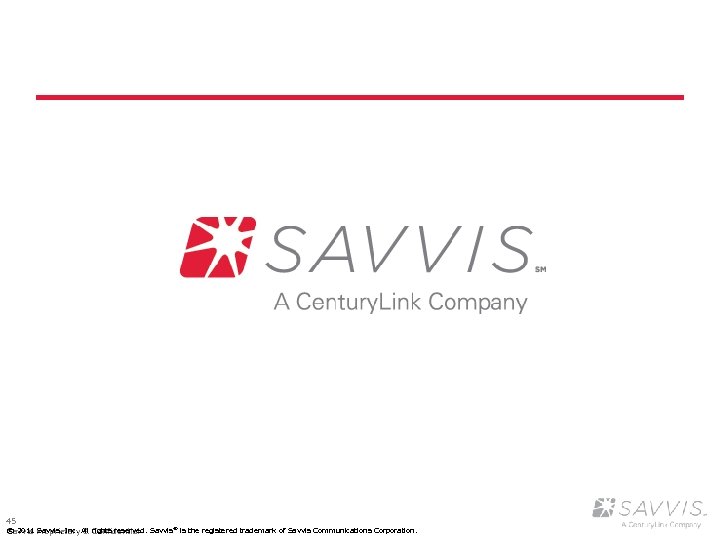 45 © 2011 Savvis, Inc. & Confidential Savvis Proprietary. All rights reserved. Savvis® is