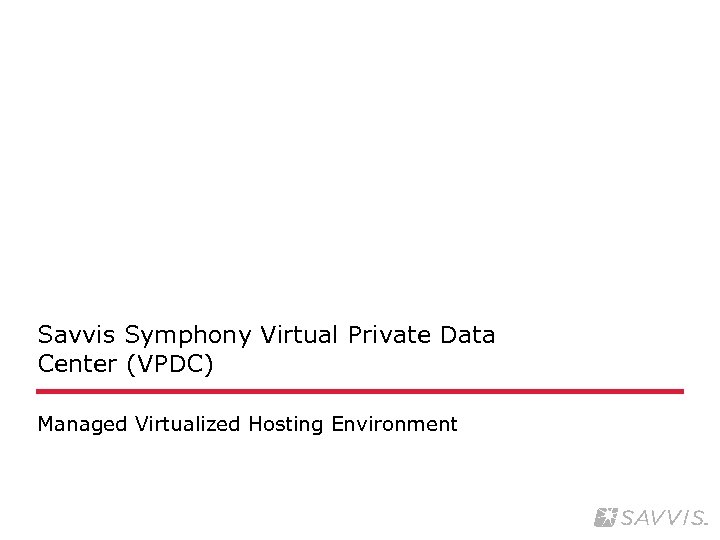 Savvis Symphony Virtual Private Data Center (VPDC) Managed Virtualized Hosting Environment 