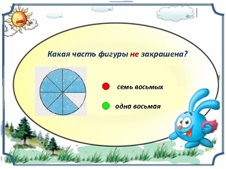 Какая часть фигуры не закрашена? семь восьмых одна восьмая 