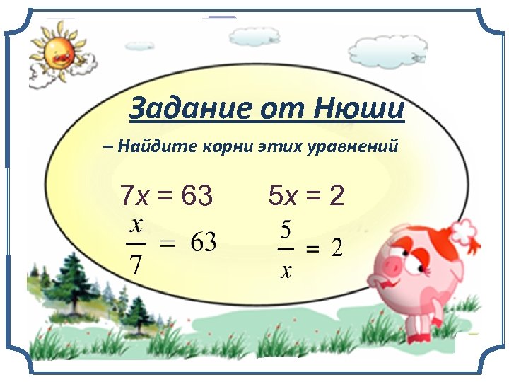 Задание от Нюши – Найдите корни этих уравнений 7 х = 63 5 х