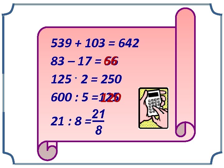 539 + 103 = 642 66 83 – 17 = 56 125 2 =