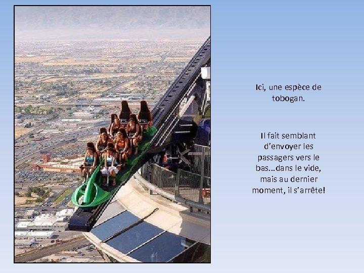 Ici, une espèce de tobogan. Il fait semblant d’envoyer les passagers vers le bas.