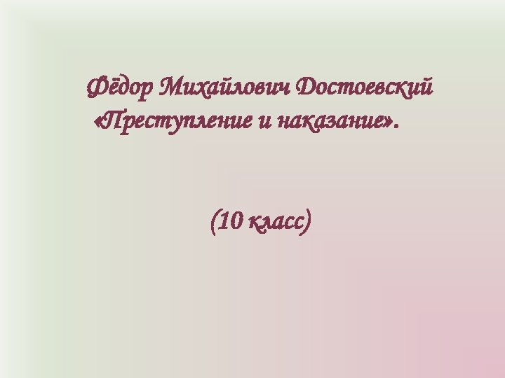 Фёдор Михайлович Достоевский «Преступление и наказание» . (10 класс) 