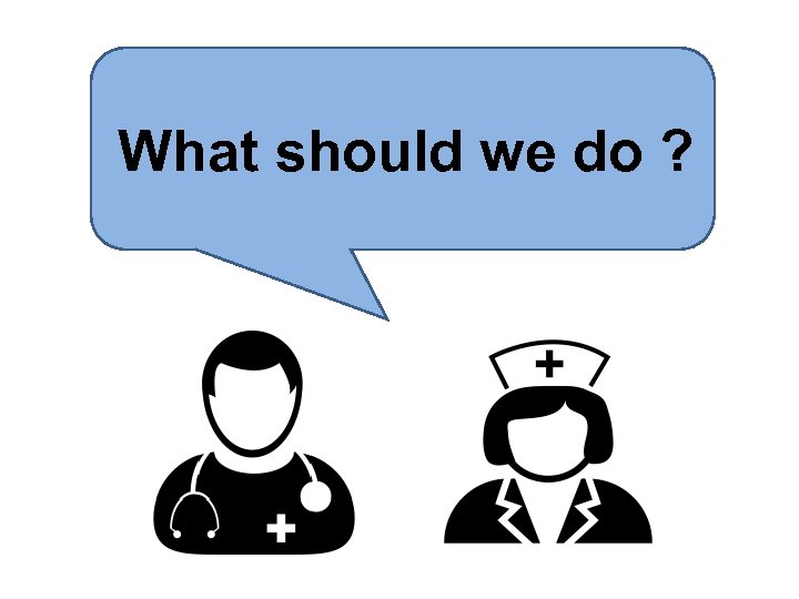What should we do ? 