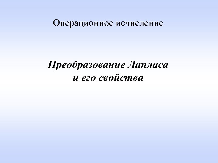 Операционное исчисление Преобразование Лапласа и его свойства 