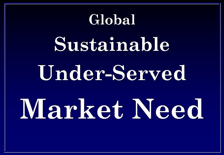 Global Sustainable Under-Served Market Need 