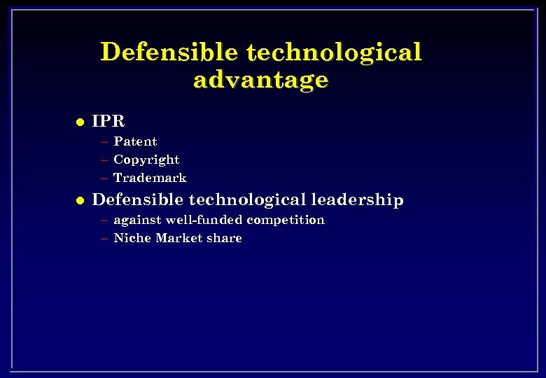 Defensible technological advantage l IPR – Patent – Copyright – Trademark l Defensible technological