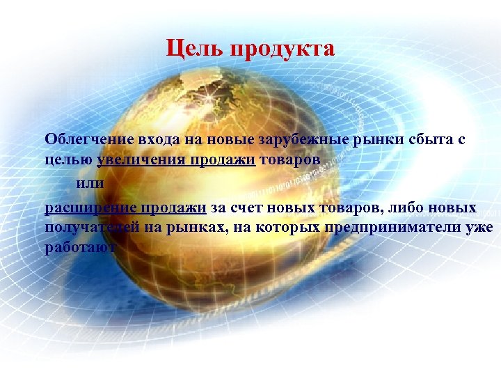 Цель продукта Облегчение входа на новые зарубежные рынки сбыта с целью увеличения продажи товаров