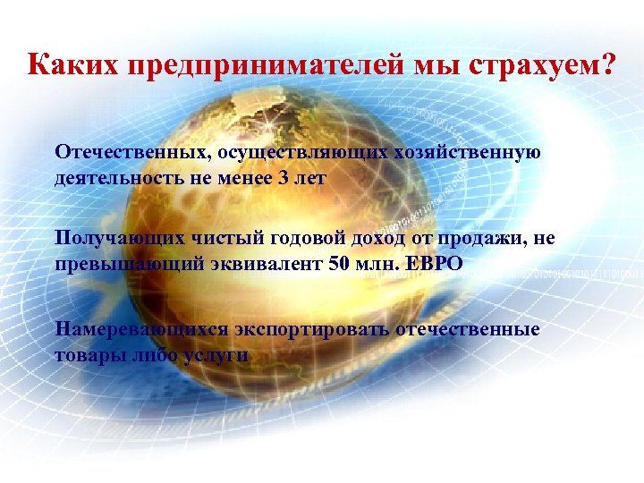 Каких предпринимателей мы страхуем? Отечественных, осуществляющих хозяйственную деятельность не менее 3 лет Получающих чистый