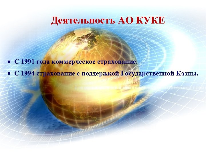 Деятельность АО КУКЕ С 1991 года коммерческое страхование. С 1994 страхование с поддержкой Государственной