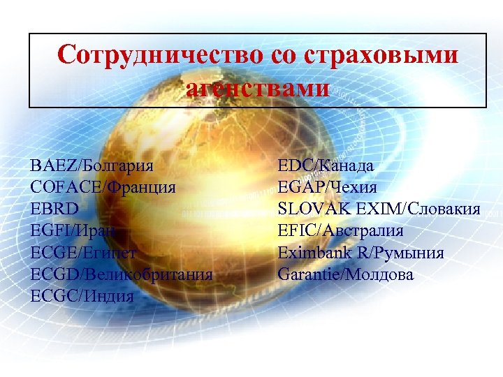 Сотрудничество со страховыми агенствами BAEZ/Болгария COFACE/Франция EBRD EGFI/Иран ECGE/Египет ECGD/Великобритания ECGC/Индия EDC/Канада EGAP/Чехия SLOVAK