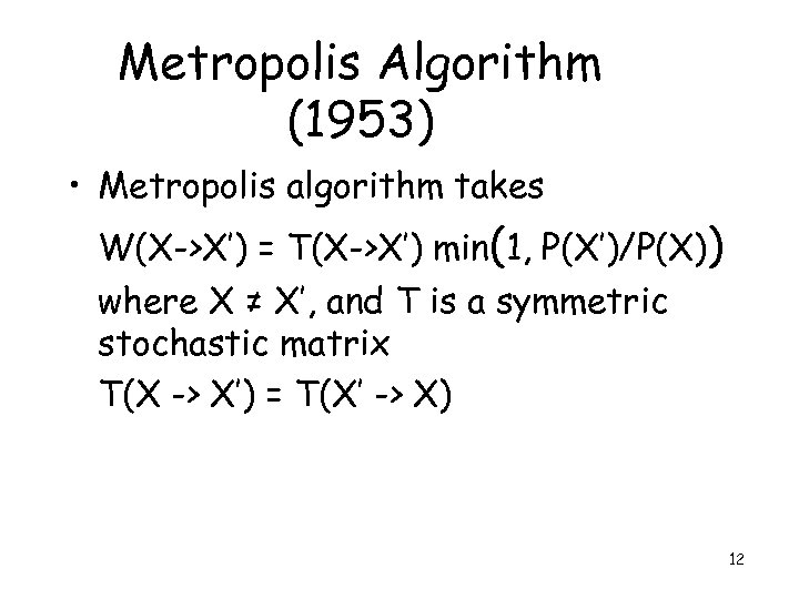 Metropolis Algorithm (1953) • Metropolis algorithm takes W(X->X’) = T(X->X’) min(1, P(X’)/P(X)) where X