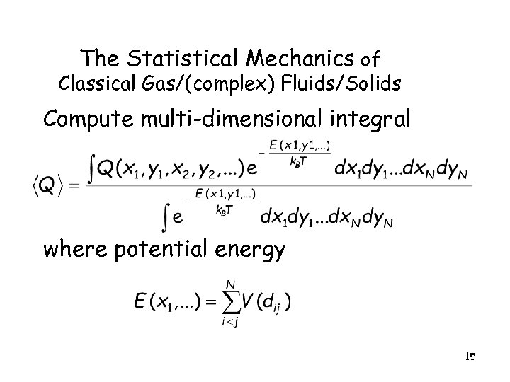 The Statistical Mechanics of Classical Gas/(complex) Fluids/Solids Compute multi-dimensional integral where potential energy 15