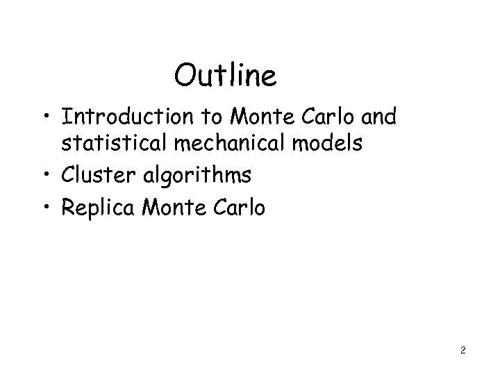 Outline • Introduction to Monte Carlo and statistical mechanical models • Cluster algorithms •