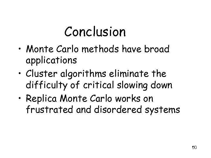 Conclusion • Monte Carlo methods have broad applications • Cluster algorithms eliminate the difficulty