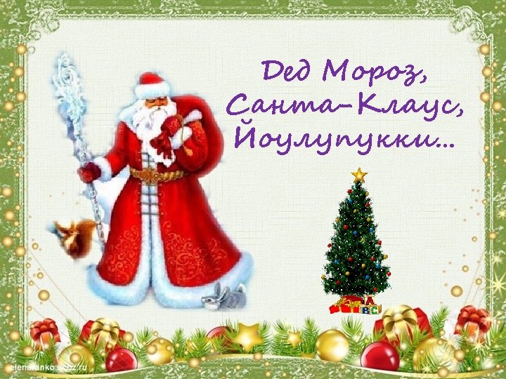 Дед Мороз, Санта-Клаус, Йоулупукки… 