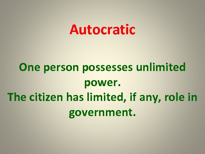 Autocratic One person possesses unlimited power. The citizen has limited, if any, role in