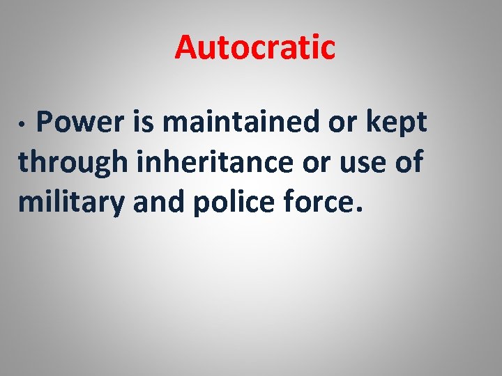 Autocratic Power is maintained or kept through inheritance or use of military and police
